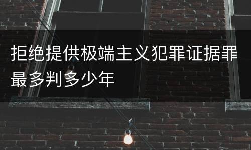 拒绝提供极端主义犯罪证据罪最多判多少年