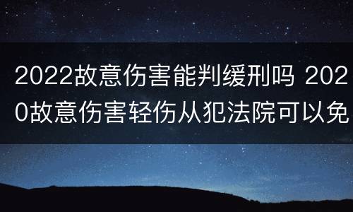 2022故意伤害能判缓刑吗 2020故意伤害轻伤从犯法院可以免除刑罚吗