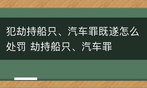 犯劫持船只、汽车罪既遂怎么处罚 劫持船只、汽车罪