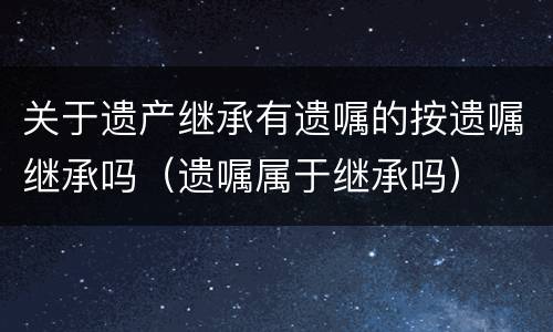 关于遗产继承有遗嘱的按遗嘱继承吗（遗嘱属于继承吗）