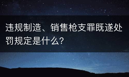 违规制造、销售枪支罪既遂处罚规定是什么？