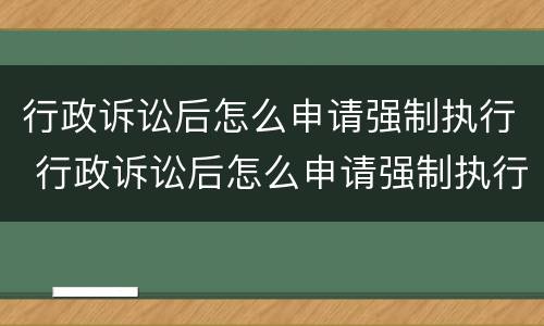 行政诉讼后怎么申请强制执行 行政诉讼后怎么申请强制执行程序
