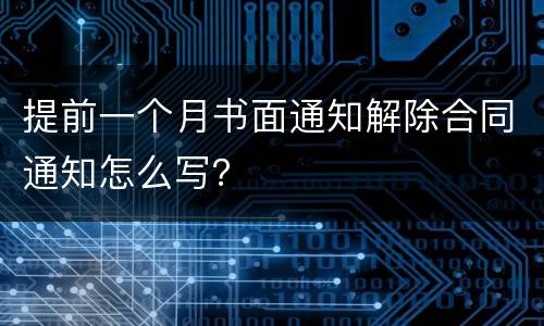 提前一个月书面通知解除合同通知怎么写？