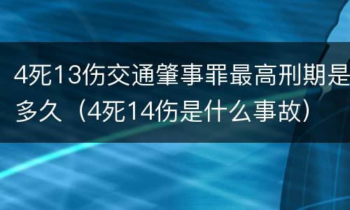 4死13伤交通肇事罪最高刑期是多久（4死14伤是什么事故）