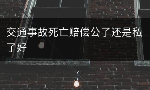 交通事故死亡赔偿公了还是私了好