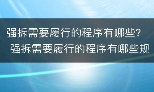 强拆需要履行的程序有哪些？ 强拆需要履行的程序有哪些规定