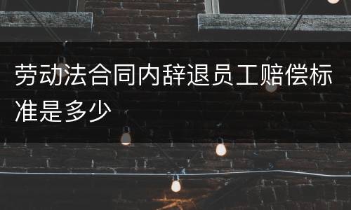 劳动法合同内辞退员工赔偿标准是多少