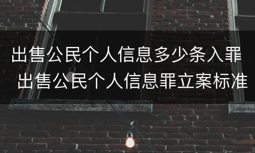 出售公民个人信息多少条入罪 出售公民个人信息罪立案标准