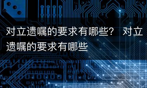 对立遗嘱的要求有哪些？ 对立遗嘱的要求有哪些