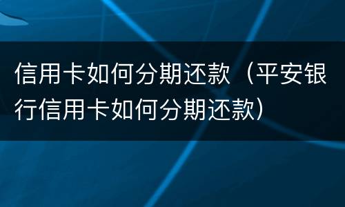 信用卡如何分期还款（平安银行信用卡如何分期还款）