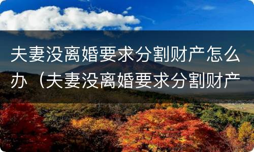 夫妻没离婚要求分割财产怎么办（夫妻没离婚要求分割财产怎么办手续）