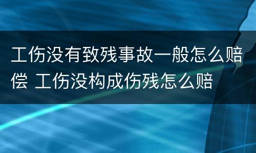 工伤没有致残事故一般怎么赔偿 工伤没构成伤残怎么赔