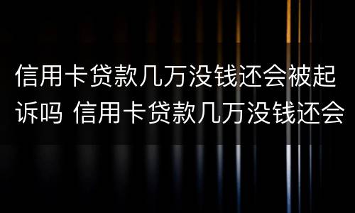 信用卡贷款几万没钱还会被起诉吗 信用卡贷款几万没钱还会被起诉吗