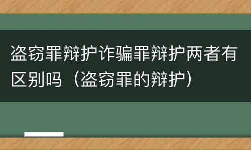 盗窃罪辩护诈骗罪辩护两者有区别吗（盗窃罪的辩护）
