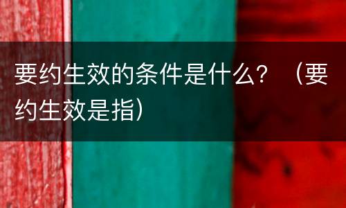 要约生效的条件是什么？（要约生效是指）