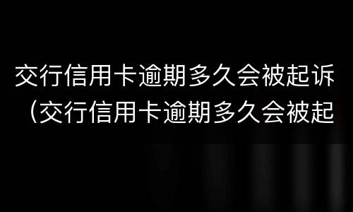 交行信用卡逾期多久会被起诉（交行信用卡逾期多久会被起诉）