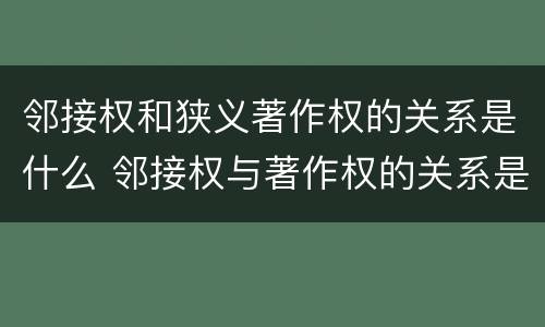 邻接权和狭义著作权的关系是什么 邻接权与著作权的关系是什么