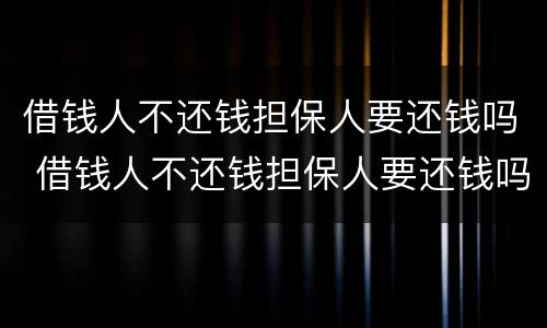 借钱人不还钱担保人要还钱吗 借钱人不还钱担保人要还钱吗