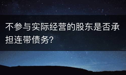 不参与实际经营的股东是否承担连带债务？