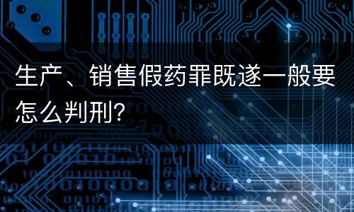 生产、销售假药罪既遂一般要怎么判刑？
