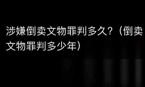 涉嫌倒卖文物罪判多久?（倒卖文物罪判多少年）