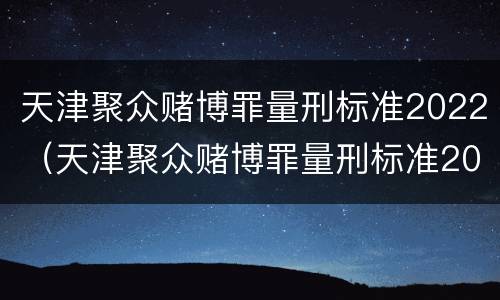 天津聚众赌博罪量刑标准2022（天津聚众赌博罪量刑标准2022最新）