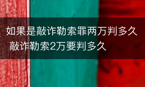 如果是敲诈勒索罪两万判多久 敲诈勒索2万要判多久