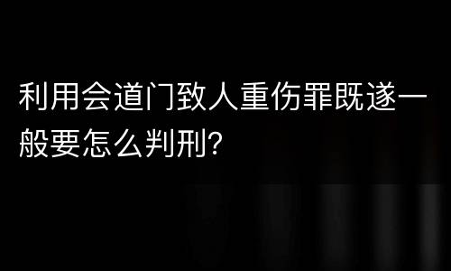 利用会道门致人重伤罪既遂一般要怎么判刑？