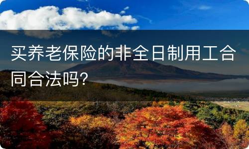 买养老保险的非全日制用工合同合法吗？