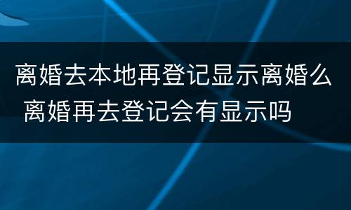 离婚去本地再登记显示离婚么 离婚再去登记会有显示吗