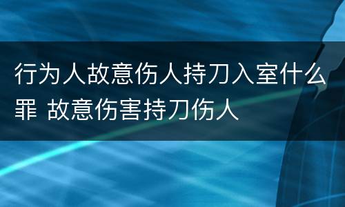 行为人故意伤人持刀入室什么罪 故意伤害持刀伤人