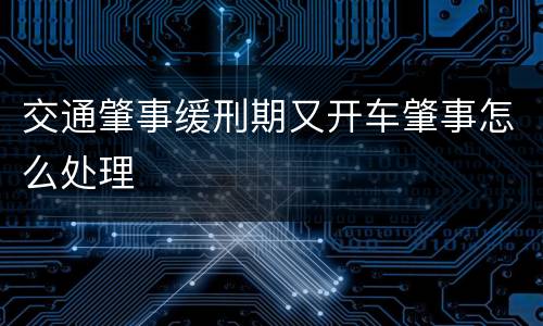交通肇事缓刑期又开车肇事怎么处理