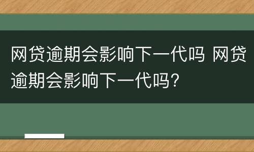 网贷逾期会影响下一代吗 网贷逾期会影响下一代吗?