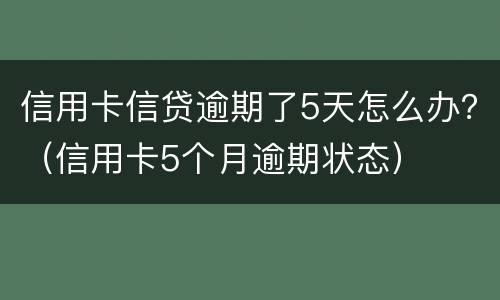 信用卡信贷逾期了5天怎么办？（信用卡5个月逾期状态）