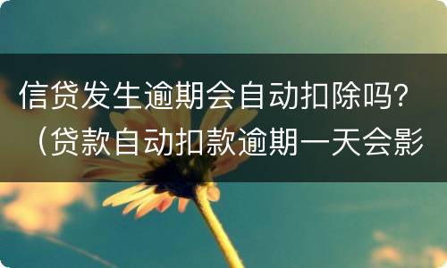 信贷发生逾期会自动扣除吗？（贷款自动扣款逾期一天会影响信用吗）