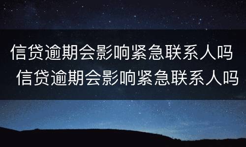 信贷逾期会影响紧急联系人吗 信贷逾期会影响紧急联系人吗怎么办