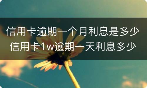 信用卡逾期一个月利息是多少 信用卡1w逾期一天利息多少