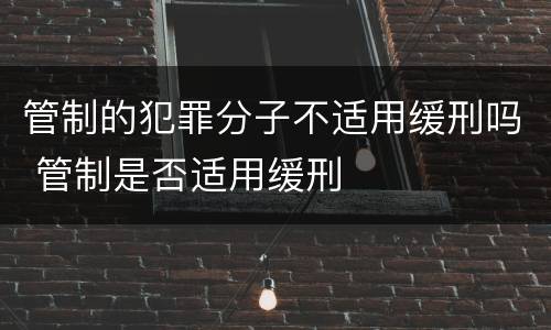 管制的犯罪分子不适用缓刑吗 管制是否适用缓刑