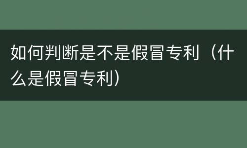 如何判断是不是假冒专利（什么是假冒专利）