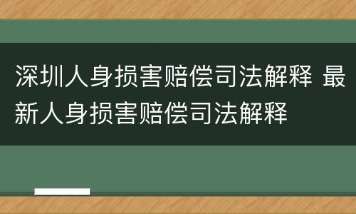 深圳人身损害赔偿司法解释 最新人身损害赔偿司法解释