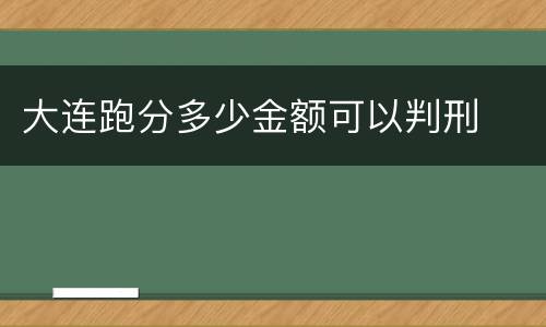 大连跑分多少金额可以判刑