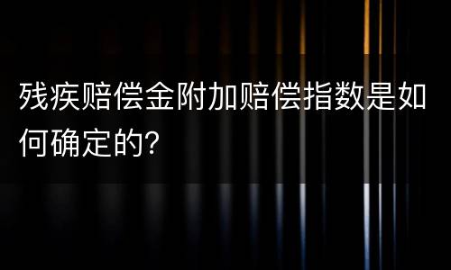 残疾赔偿金附加赔偿指数是如何确定的？
