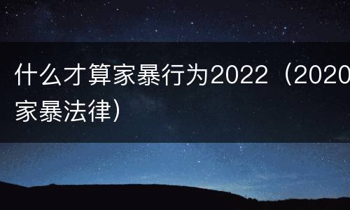 什么才算家暴行为2022（2020家暴法律）