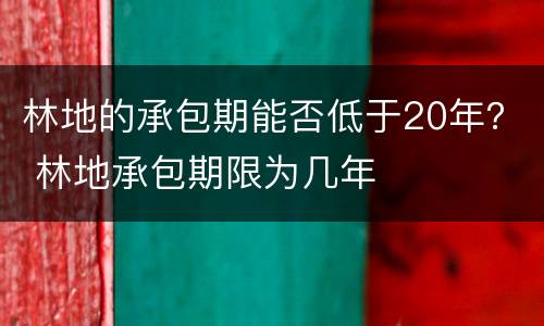 林地的承包期能否低于20年？ 林地承包期限为几年