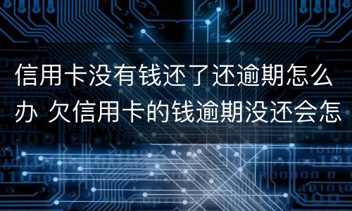 信用卡没有钱还了还逾期怎么办 欠信用卡的钱逾期没还会怎么样