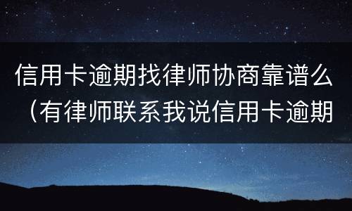 信用卡逾期找律师协商靠谱么（有律师联系我说信用卡逾期起诉了）