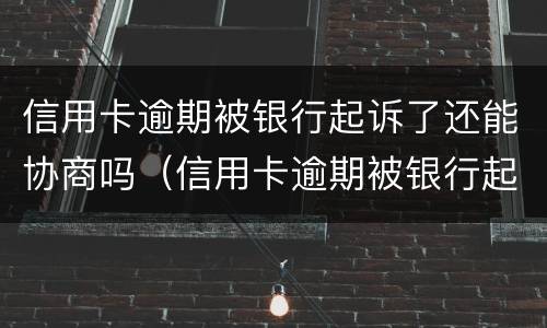 信用卡逾期被银行起诉了还能协商吗（信用卡逾期被银行起诉了还能协商吗）