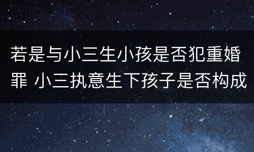 若是与小三生小孩是否犯重婚罪 小三执意生下孩子是否构成重婚罪