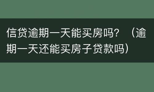 信贷逾期一天能买房吗？（逾期一天还能买房子贷款吗）