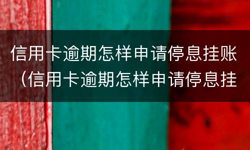 信用卡逾期怎样申请停息挂账（信用卡逾期怎样申请停息挂账呢）